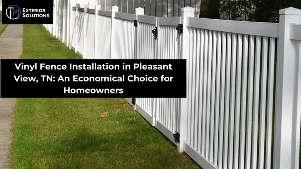 Vinyl Fence Installation in Pleasant View, TN: An Economical Choice for Homeowners